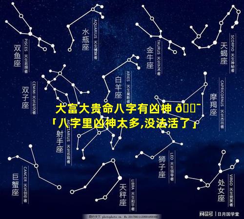 大富大贵命八字有凶神 🐯 「八字里凶神太多,没法活了」